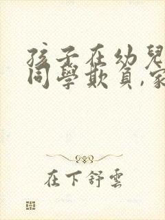 孩子在幼儿园被同学欺负,家长应该怎么做