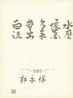 白带多像水一样流出来怎么办发黄