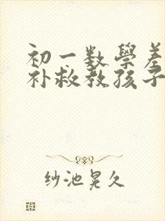 初一数学差怎么补救教孩子提升