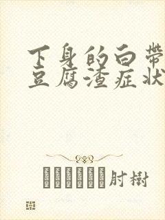 下身的白带出现豆腐渣症状还痒怎么回事