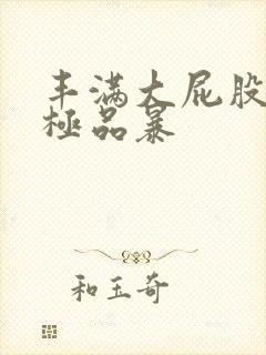 丰满大屁股熟女极品暴