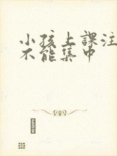 小孩上课注意力不能集中