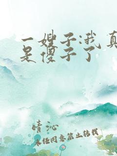 一嫂子:我真不是傻子了