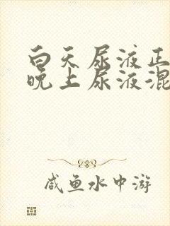 白天尿液正常,晚上尿液混有白色沉淀物