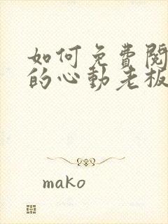 如何免费阅读我的心动老板娘