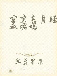 宫寒来月经会有血块吗