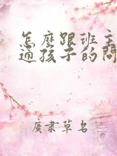 怎么跟班主任沟通孩子的问题