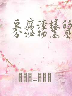 豆腐渣样的阴道分泌物怎么回事