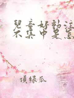 儿童好动注意力不集中是怎么回事