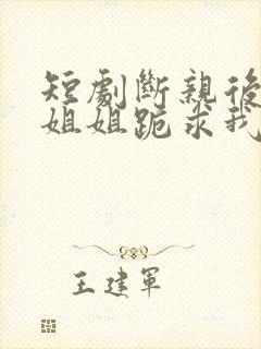 短剧断亲后四个姐姐跪求我回家在线观看