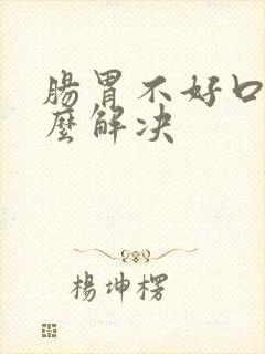 肠胃不好口臭怎么解决