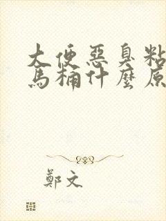 大便恶臭粘稠粘马桶什么原因