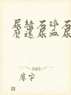 尿结石碎石了怎么还尿血尿