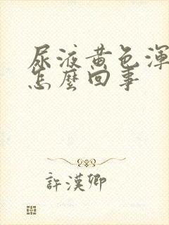 尿液黄色浑浊是怎么回事