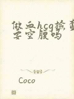 做血hcg检查要空腹吗