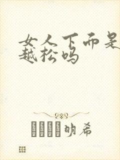 女人下面是越做越松吗