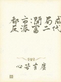 都市:开局成了反派富二代