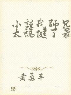 小说我师兄实在太稳健了最新章节