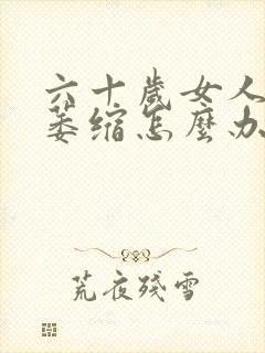 六十岁女人外阴萎缩怎么办