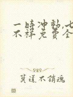 一时冲动,七世不祥免费全文阅读