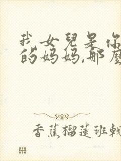 我女儿是你女儿的妈妈,那么我是谁