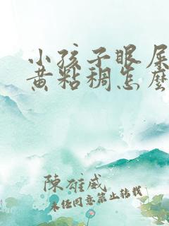 小孩子眼屎多又黄粘稠怎么办