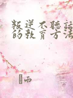 叛逆不听话孩子的教育方法