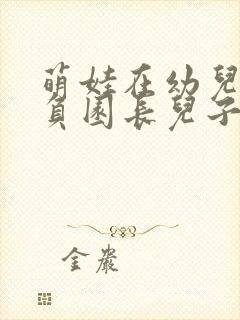 萌娃在幼儿园欺负园长儿子短剧