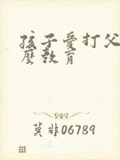 孩子爱打父母怎么教育