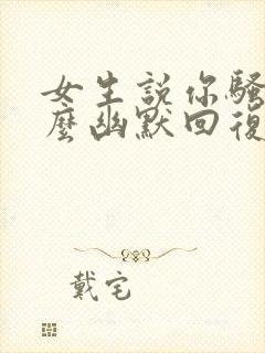 女生说你骚气怎么幽默回复