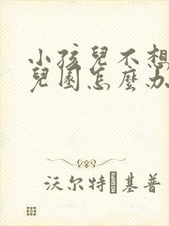 小孩儿不想去幼儿园怎么办