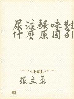 尿液骚味难闻是什么原因引起的