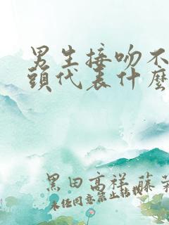 男生接吻不伸舌头代表什么心理