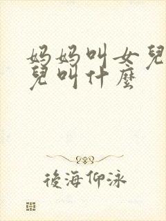 妈妈叫女儿的女儿叫什么