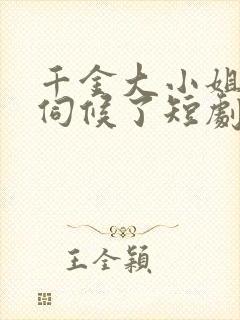 千金大小姐我不伺候了短剧全集播放