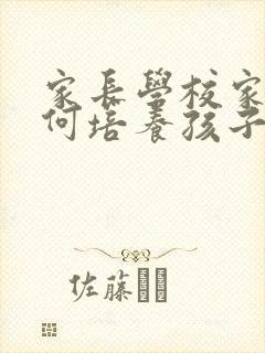 家长学校家长如何培养孩子良好的学习习惯