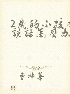 2岁的小孩不会说话怎么办