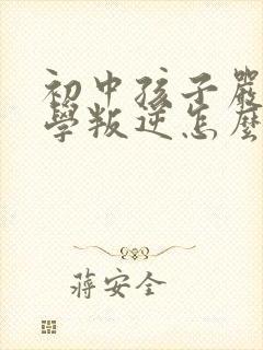 初中孩子严重厌学叛逆怎么办