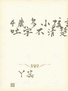 4岁多小孩说话吐字不清楚是什么原因