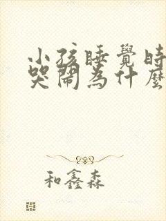 小孩睡觉时老是哭闹为什么