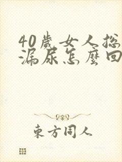 40岁女人总是漏尿怎么回事