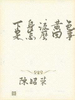 下身流黄色液体是怎么回事还带臭味