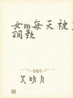 女m每天被主人调教