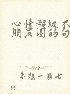 心情超级不好发朋友圈的句子