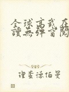 全球高武在线阅读无弹窗阅读