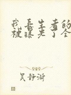 我长生者的身份被曝光了全文阅读免费