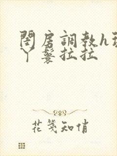 闺房调教h玩弄丫鬟拉拉