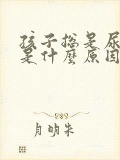 孩子总是尿裤子是什么原因啊?