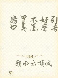 肠胃不好引起的口臭怎么去除