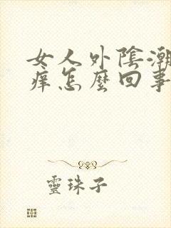 女人外阴潮湿瘙痒怎么回事